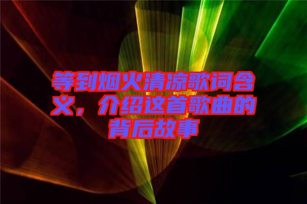 等到煙火清涼歌詞含義，介紹這首歌曲的背后故事