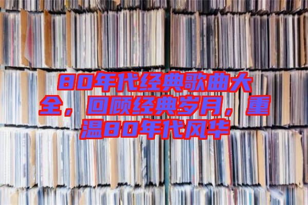 80年代經(jīng)典歌曲大全，回顧經(jīng)典歲月，重溫80年代風華