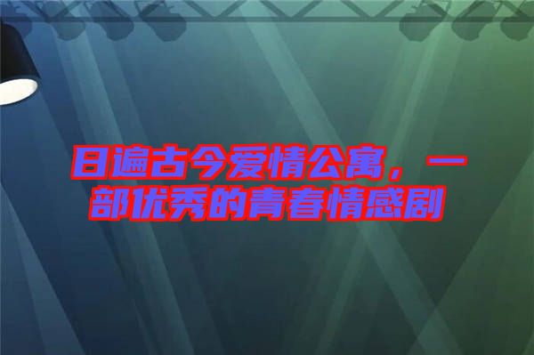 日遍古今愛情公寓，一部?jī)?yōu)秀的青春情感劇