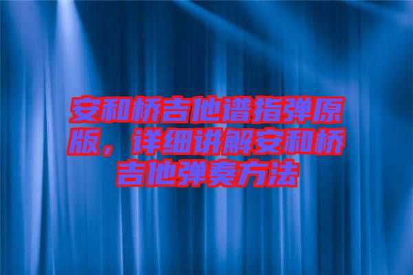 安和橋吉他譜指彈原版，詳細(xì)講解安和橋吉他彈奏方法