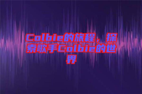 Colbie的旅程，探索歌手Colbie的世界