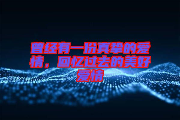 曾經(jīng)有一份真摯的愛情，回憶過去的美好愛情