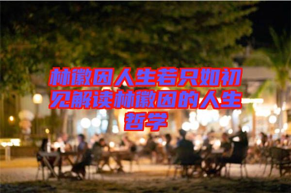 林徽因人生若只如初見解讀林徽因的人生哲學