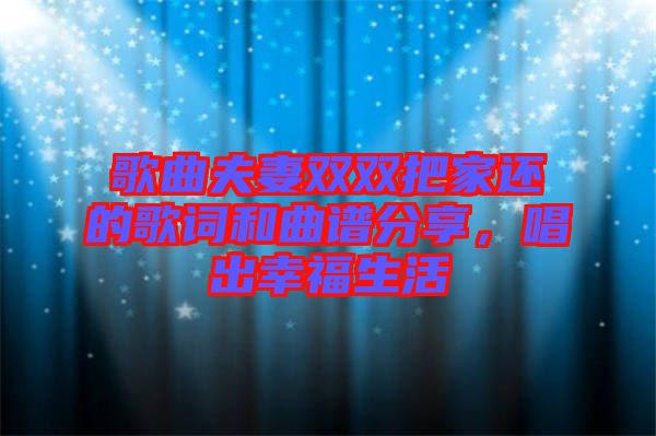 歌曲夫妻雙雙把家還的歌詞和曲譜分享，唱出幸福生活