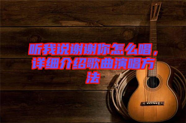 聽我說謝謝你怎么唱，詳細(xì)介紹歌曲演唱方法