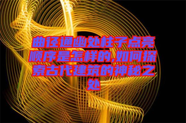 曲徑通幽處柱子點亮順序是怎樣的,如何探索古代建筑的神秘之處