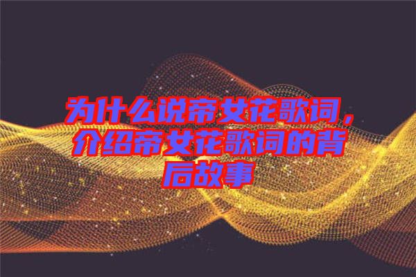 為什么說帝女花歌詞，介紹帝女花歌詞的背后故事