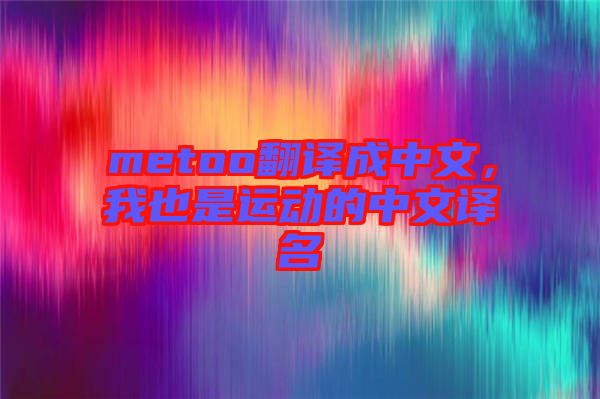 metoo翻譯成中文，我也是運動的中文譯名