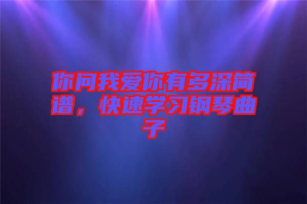 你問(wèn)我愛(ài)你有多深簡(jiǎn)譜，快速學(xué)習(xí)鋼琴曲子