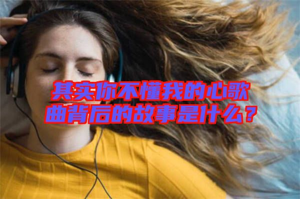 其實(shí)你不懂我的心歌曲背后的故事是什么？