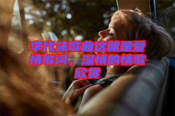 李代沫歌曲這就是愛情歌詞，深情的情歌欣賞