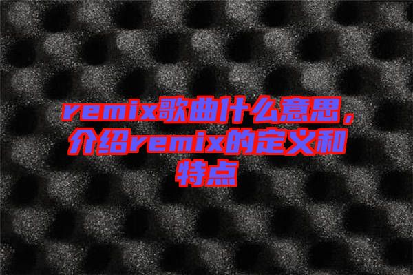 remix歌曲什么意思，介紹remix的定義和特點(diǎn)