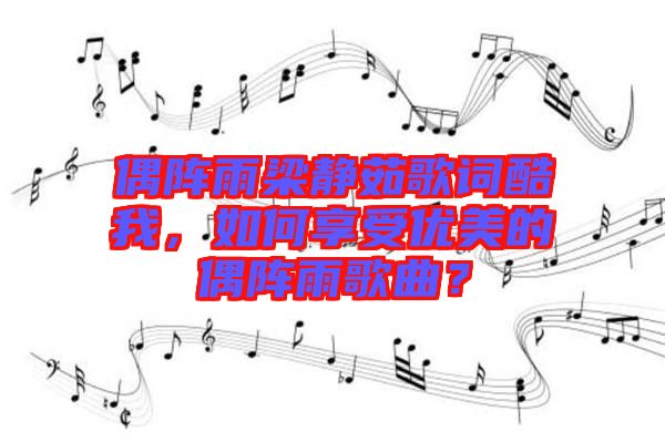 偶陣雨梁靜茹歌詞酷我，如何享受優(yōu)美的偶陣雨歌曲？