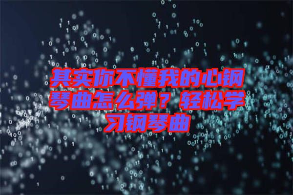 其實你不懂我的心鋼琴曲怎么彈？輕松學習鋼琴曲