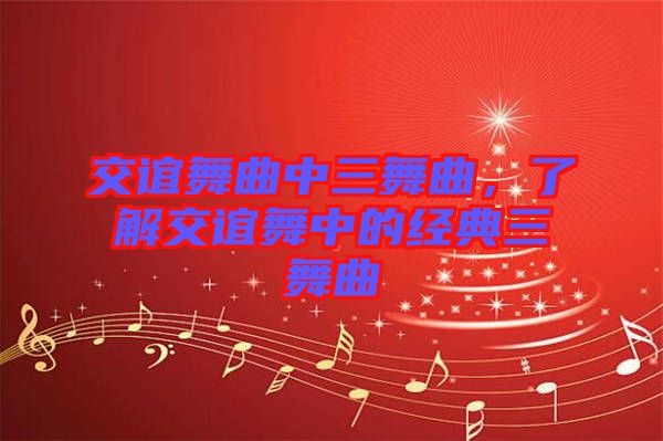 交誼舞曲中三舞曲，了解交誼舞中的經(jīng)典三舞曲