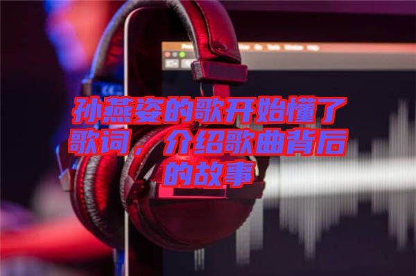 孫燕姿的歌開(kāi)始懂了歌詞，介紹歌曲背后的故事