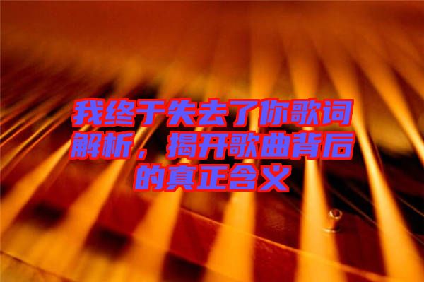 我終于失去了你歌詞解析，揭開歌曲背后的真正含義