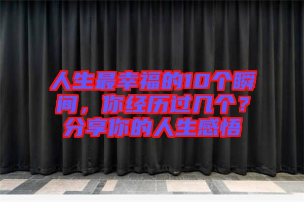 人生最幸福的10個瞬間，你經(jīng)歷過幾個？分享你的人生感悟