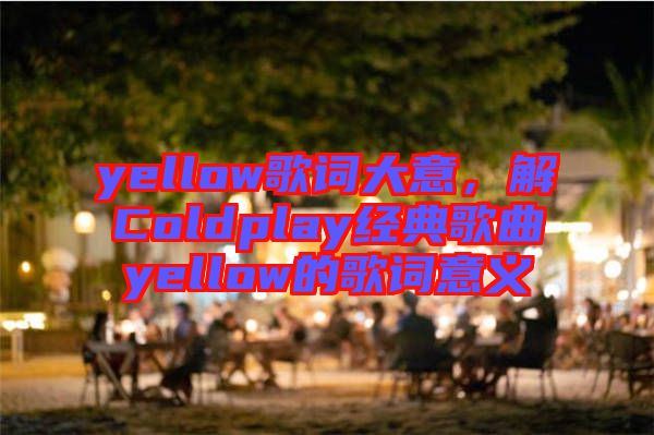 yellow歌詞大意，解Coldplay經(jīng)典歌曲yellow的歌詞意義