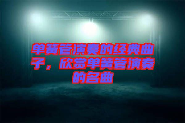 單簧管演奏的經(jīng)典曲子，欣賞單簧管演奏的名曲