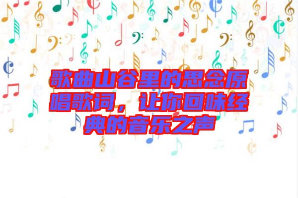 歌曲山谷里的思念原唱歌詞，讓你回味經典的音樂之聲