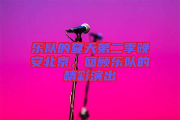 樂隊的夏天第二季晚安北京，回顧樂隊的精彩演出