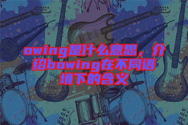 owing是什么意思，介紹bowing在不同語(yǔ)境下的含義