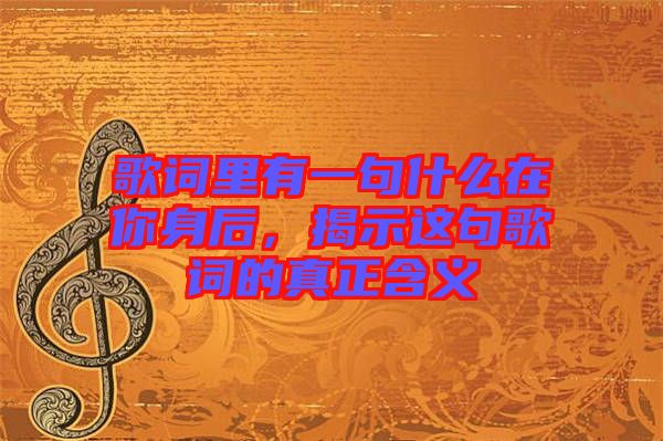 歌詞里有一句什么在你身后，揭示這句歌詞的真正含義