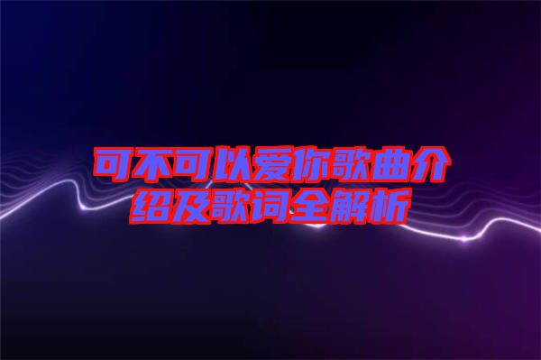 可不可以愛你歌曲介紹及歌詞全解析