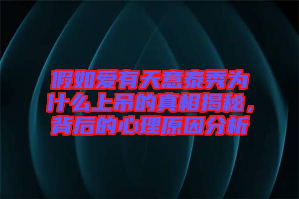 假如愛有天意泰秀為什么上吊的真相揭秘，背后的心理原因分析