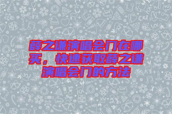 薛之謙演唱會門在哪買，快速獲取薛之謙演唱會門的方法