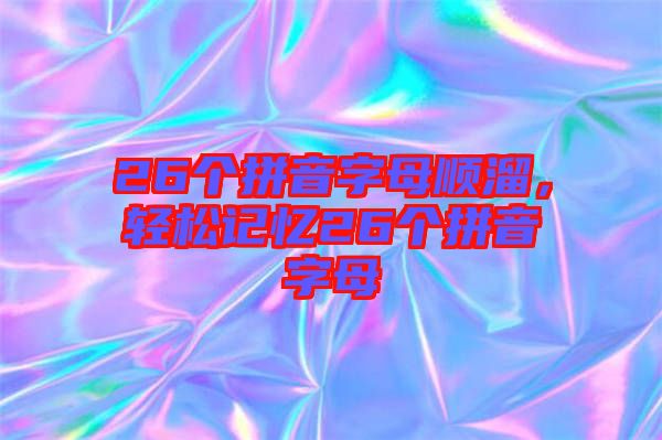 26個拼音字母順溜，輕松記憶26個拼音字母