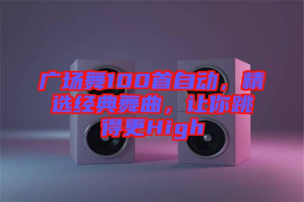 廣場(chǎng)舞100首自動(dòng)，精選經(jīng)典舞曲，讓你跳得更High