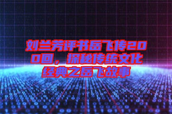 劉蘭芳評書岳飛傳200回，探秘傳統(tǒng)文化經(jīng)典之岳飛故事