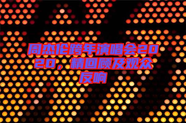 周杰倫跨年演唱會(huì)2020，精回顧及觀眾反響