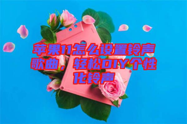 蘋(píng)果11怎么設(shè)置鈴聲歌曲，輕松DIY個(gè)性化鈴聲