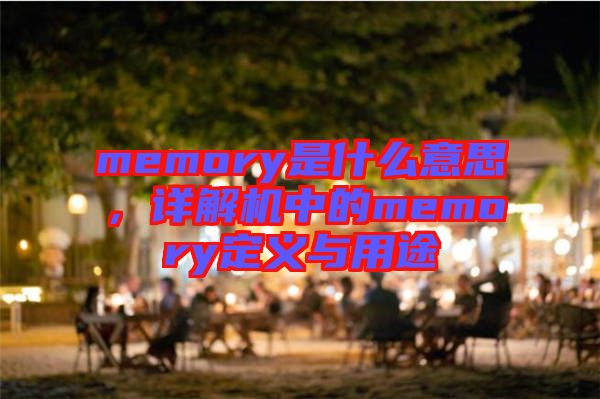 memory是什么意思，詳解機中的memory定義與用途