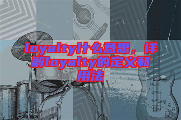 loyalty什么意思，詳解loyalty的定義和用法