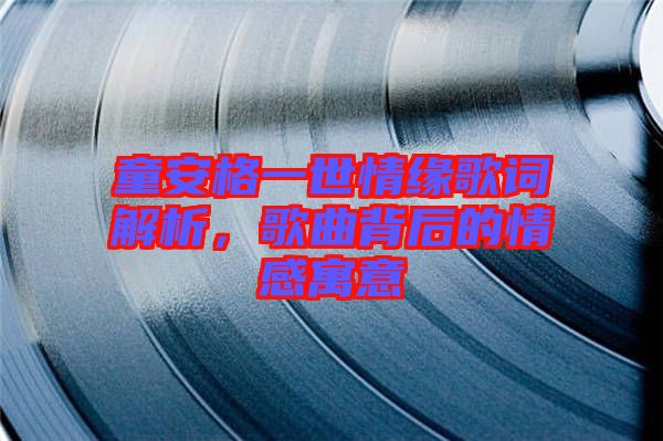 童安格一世情緣歌詞解析，歌曲背后的情感寓意