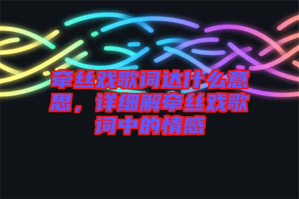 牽絲戲歌詞達(dá)什么意思，詳細(xì)解牽絲戲歌詞中的情感