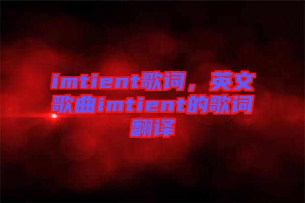 imtient歌詞，英文歌曲imtient的歌詞翻譯