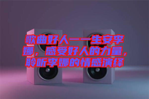 歌曲好人一一生安李娜，感受好人的力量，聆聽李娜的情感演繹