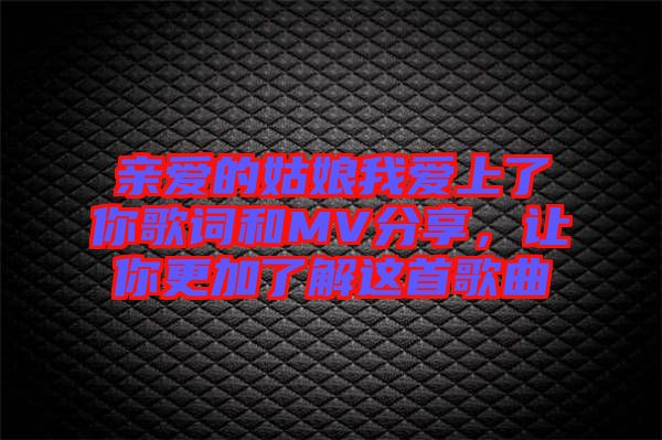 親愛的姑娘我愛上了你歌詞和MV分享，讓你更加了解這首歌曲