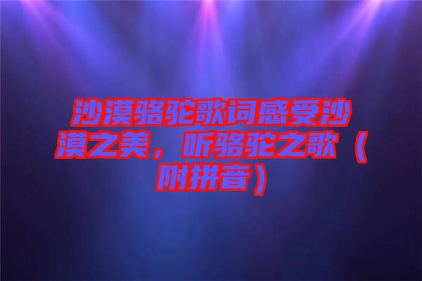 沙漠駱駝歌詞感受沙漠之美，聽駱駝之歌（附拼音）