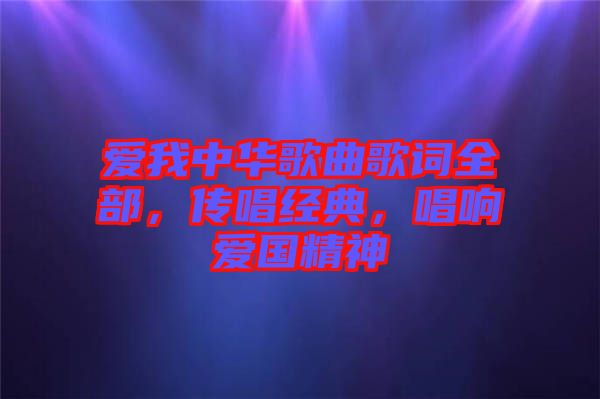 愛我中華歌曲歌詞全部，傳唱經(jīng)典，唱響愛國精神