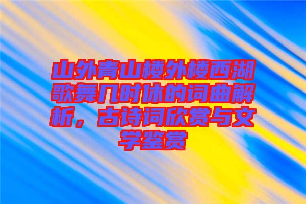 山外青山樓外樓西湖歌舞幾時休的詞曲解析，古詩詞欣賞與文學(xué)鑒賞