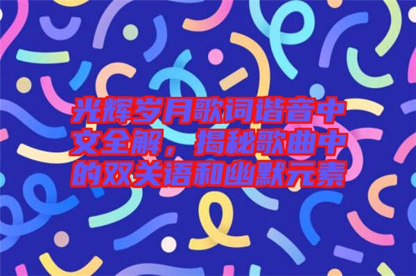 光輝歲月歌詞諧音中文全解，揭秘歌曲中的雙關(guān)語和幽默元素