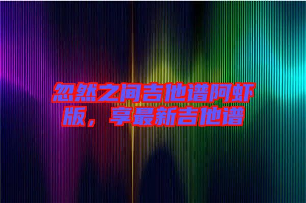 忽然之間吉他譜阿蝦版，享最新吉他譜