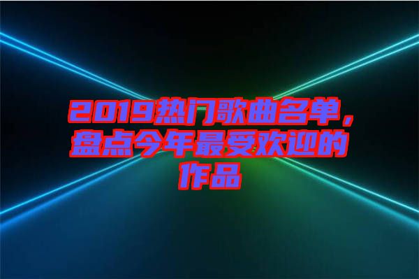 2019熱門歌曲名單，盤點(diǎn)今年最受歡迎的作品