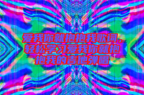 愛我你就抱抱我歌詞，輕松學(xué)習(xí)愛我你就抱抱我的吉他彈唱